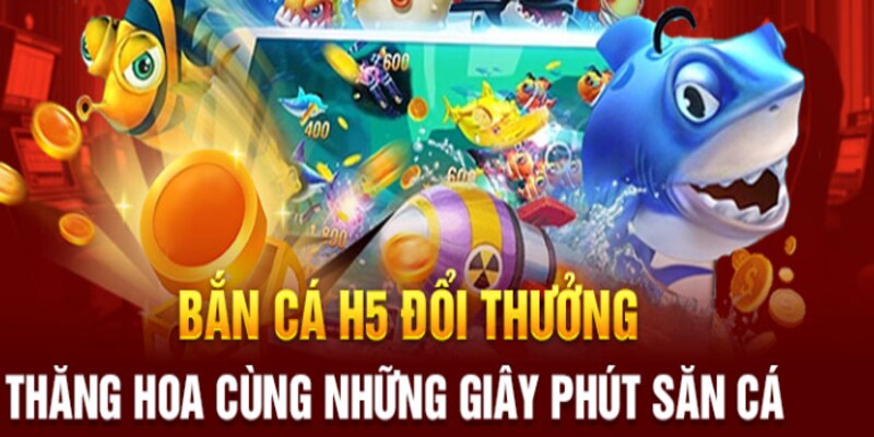 Thăng hoa cùng game săn cá H5 đổi thưởng