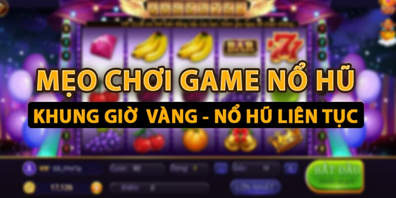 Mẹo chọn khung giờ chơi game nổ hũ liên tục